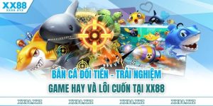 Bắn Cá Đổi Tiền - Trải Nghiệm Game Hay Và Lôi Cuốn Tại XX88
