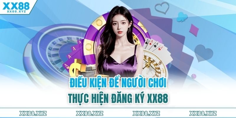 Điều kiện để người chơi thực hiện đăng ký XX88