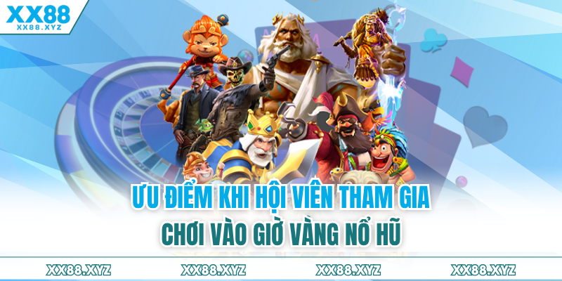 Ưu điểm khi hội viên tham gia chơi vào giờ vàng nổ hũ to